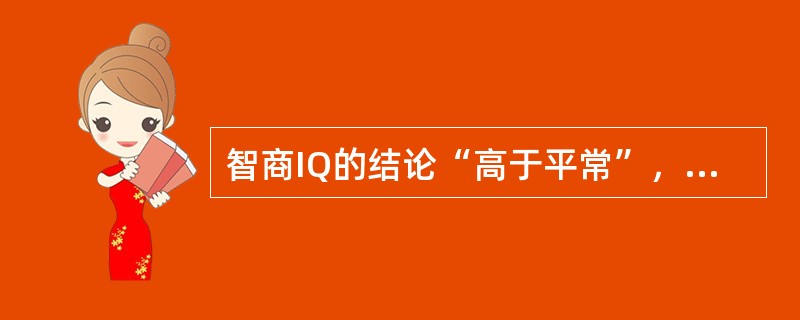 智商IQ的结论“高于平常”，是指其分数为（　　）。