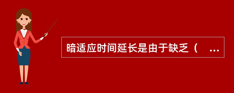 暗适应时间延长是由于缺乏（　　）。