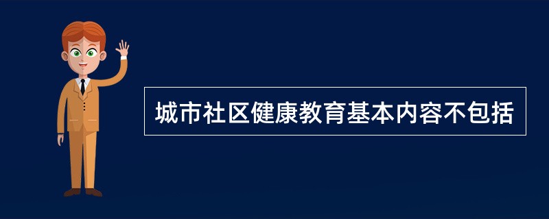 城市社区健康教育基本内容不包括