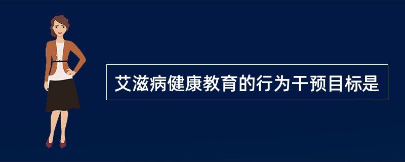 艾滋病健康教育的行为干预目标是