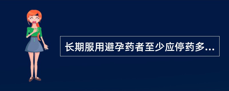 长期服用避孕药者至少应停药多长时间才宜怀孕