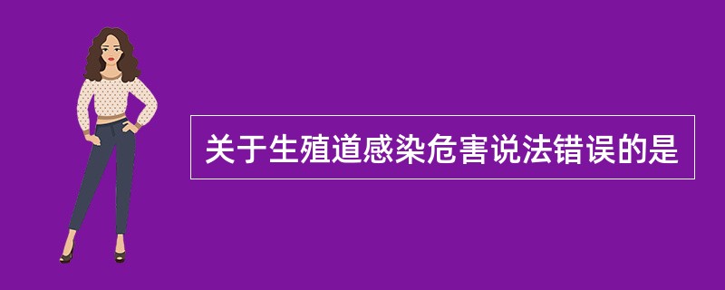 关于生殖道感染危害说法错误的是