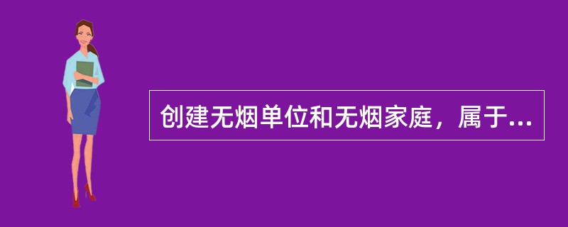 创建无烟单位和无烟家庭，属于健康教育与健康促进干预的 