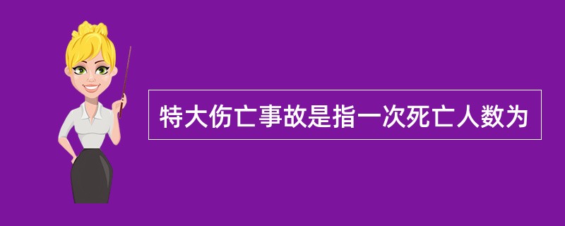 特大伤亡事故是指一次死亡人数为