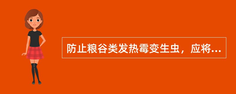 防止粮谷类发热霉变生虫，应将贮存粮谷的水分含量控制在