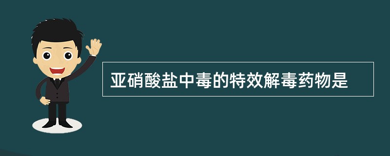亚硝酸盐中毒的特效解毒药物是