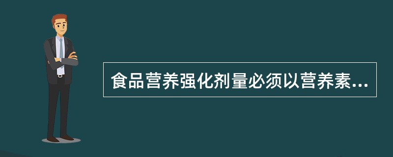 食品营养强化剂量必须以营养素供给量标准为依据，使人每日从食物中摄取强化剂的量应达到供给量标准的