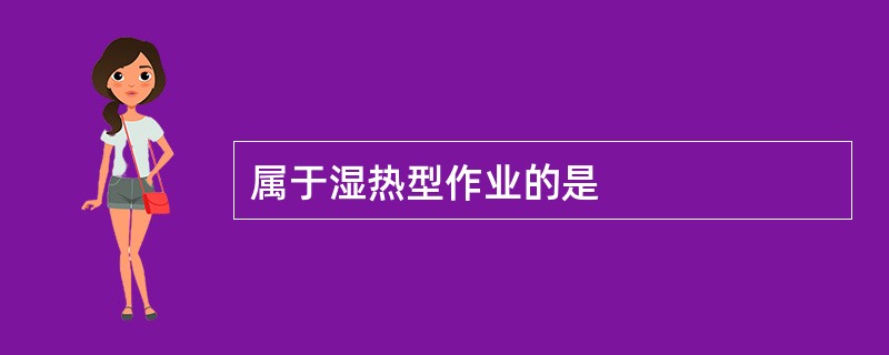 属于湿热型作业的是