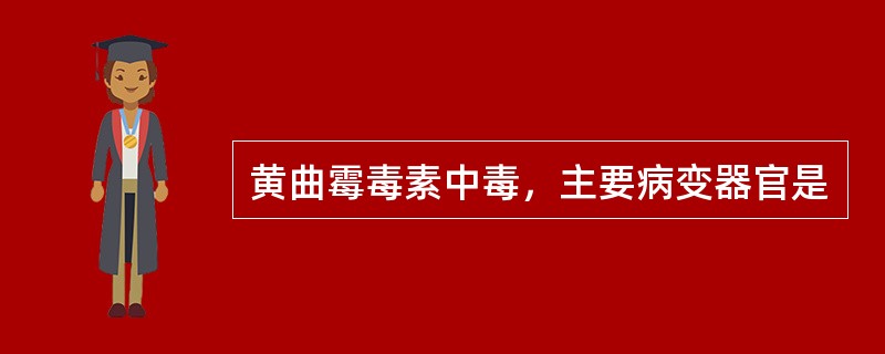 黄曲霉毒素中毒，主要病变器官是