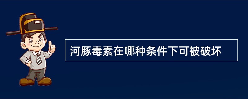 河豚毒素在哪种条件下可被破坏