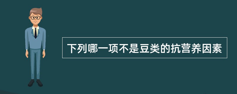 下列哪一项不是豆类的抗营养因素