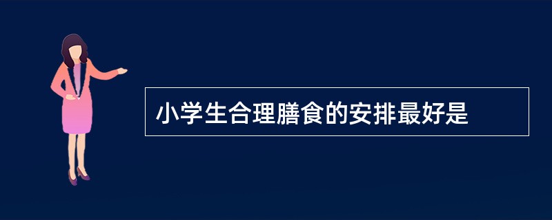 小学生合理膳食的安排最好是