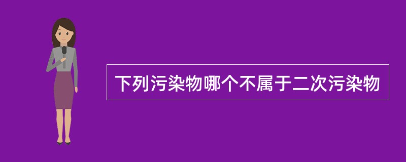 下列污染物哪个不属于二次污染物