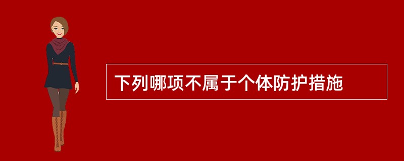 下列哪项不属于个体防护措施