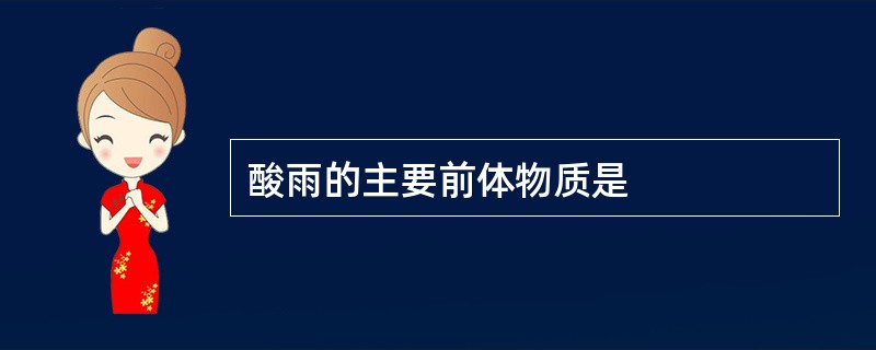 酸雨的主要前体物质是