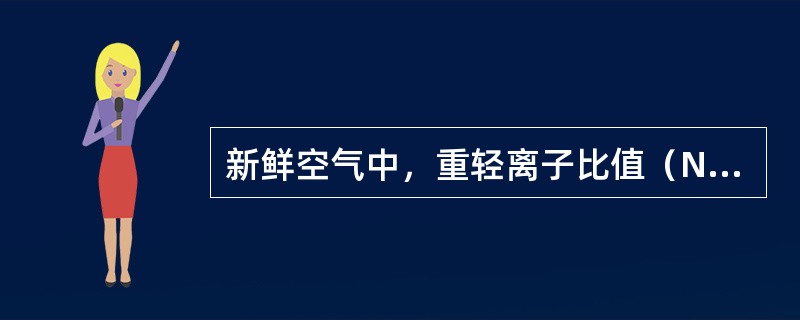 新鲜空气中，重轻离子比值（N/n）应是