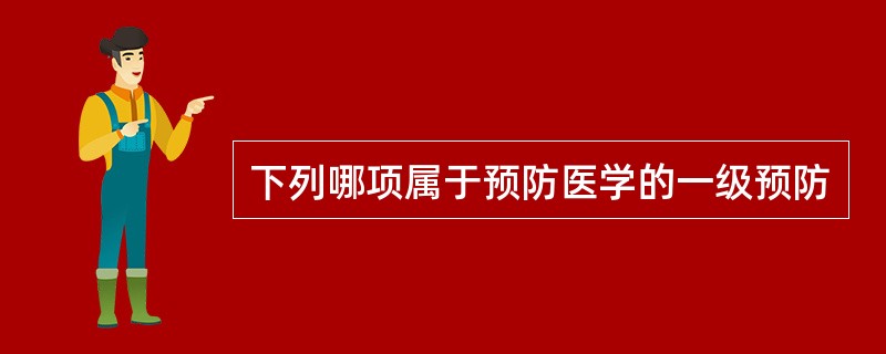 下列哪项属于预防医学的一级预防