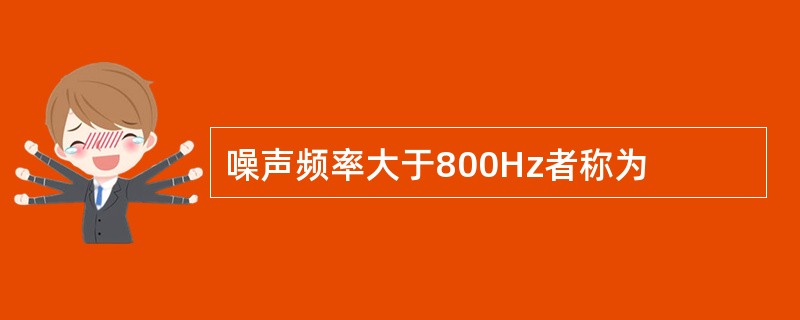 噪声频率大于800Hz者称为