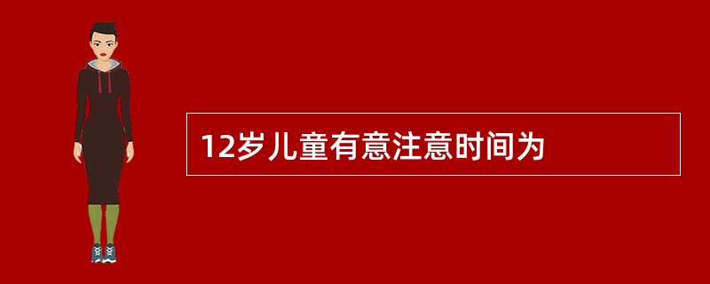 12岁儿童有意注意时间为 