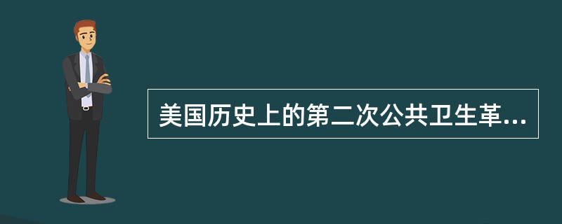 美国历史上的第二次公共卫生革命其重要内涵为（　　）。