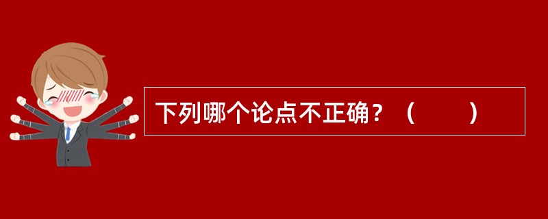 下列哪个论点不正确？（　　）