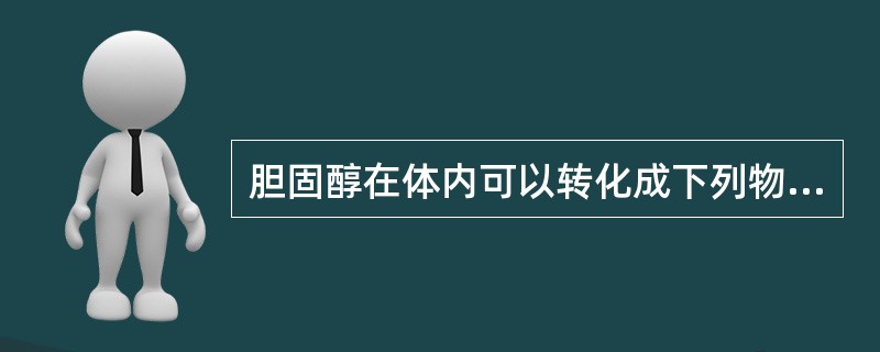 胆固醇在体内可以转化成下列物质，除外（　　）。