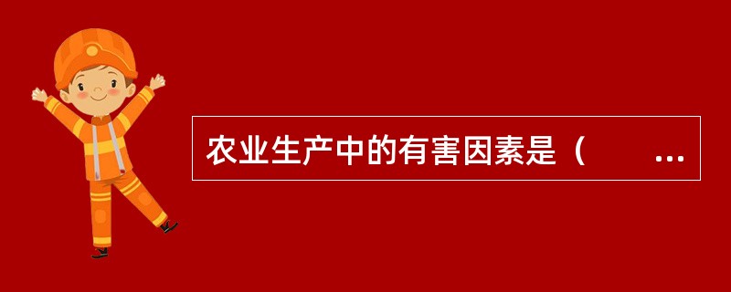 农业生产中的有害因素是（　　）。