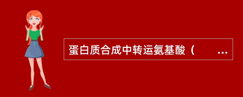 蛋白质合成中转运氨基酸（　　）。