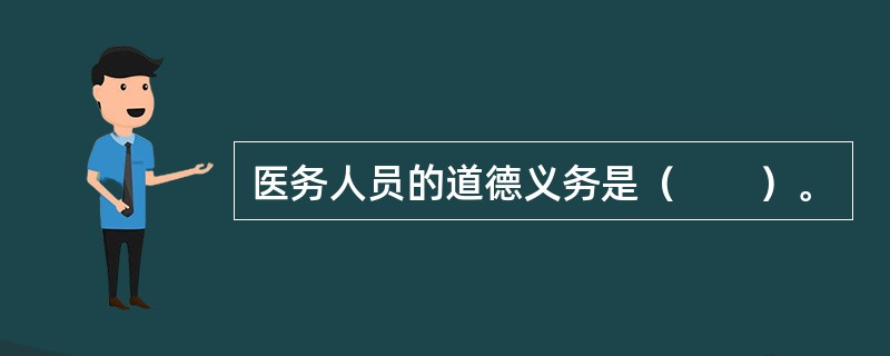 医务人员的道德义务是（　　）。