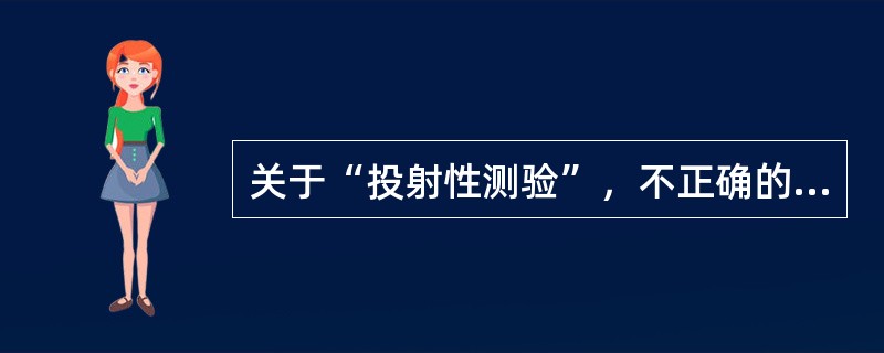 关于“投射性测验”，不正确的是（　　）。