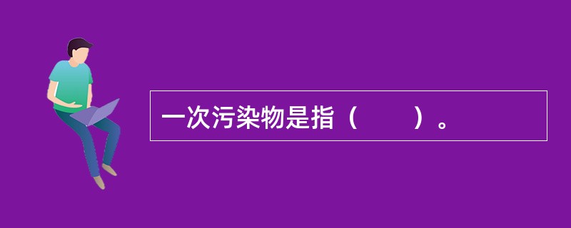 一次污染物是指（　　）。