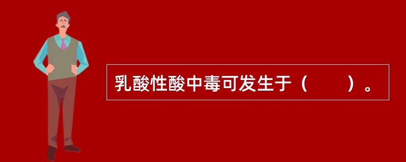 乳酸性酸中毒可发生于（　　）。
