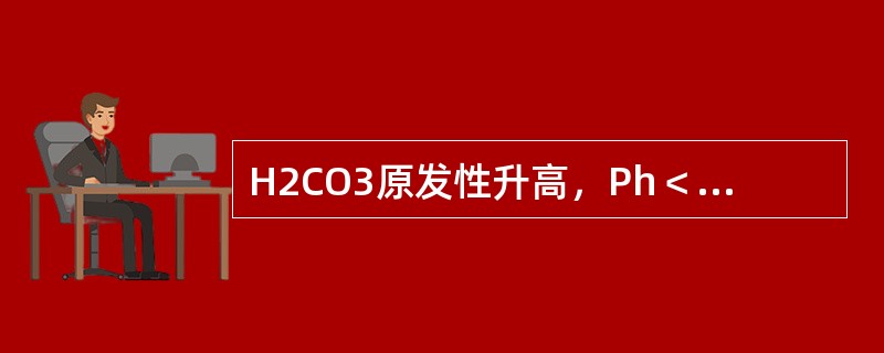 H2CO3原发性升高，Ph＜7.35（　　）。
