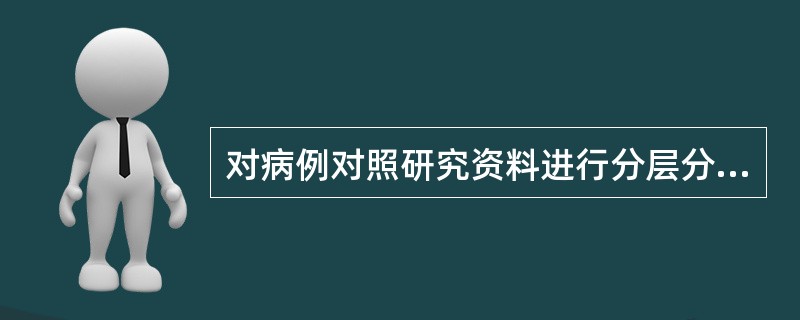对病例对照研究资料进行分层分析的目的是（　　）。