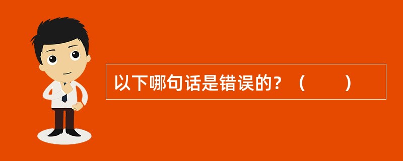 以下哪句话是错误的？（　　）