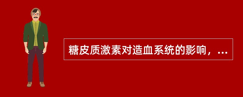 糖皮质激素对造血系统的影响，不正确的是（　　）。