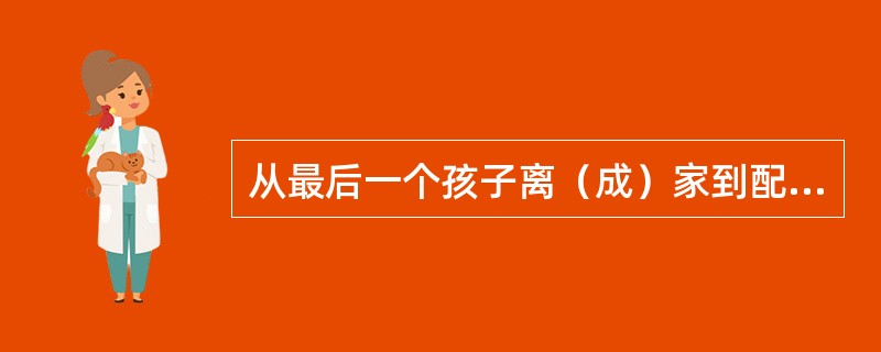 从最后一个孩子离（成）家到配偶一方死亡（　　）。