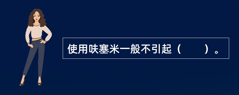 使用呋塞米一般不引起（　　）。