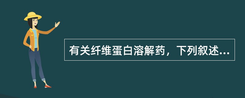 有关纤维蛋白溶解药，下列叙述错误的是（　　）。