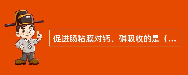 促进肠粘膜对钙、磷吸收的是（　　）。