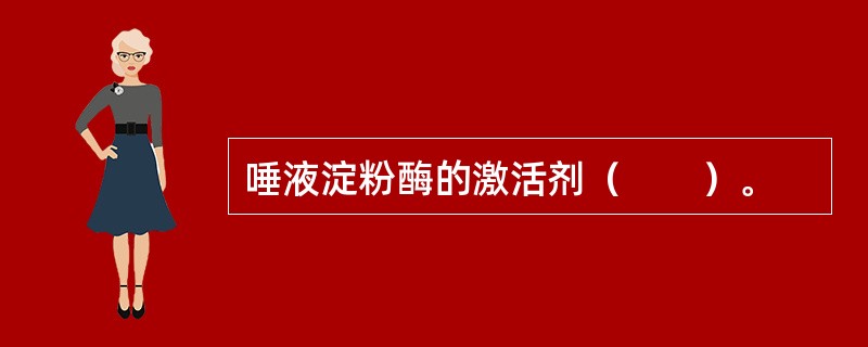 唾液淀粉酶的激活剂（　　）。