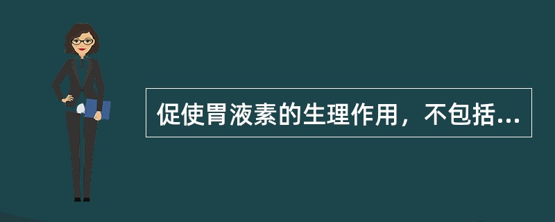 促使胃液素的生理作用，不包括（　　）。