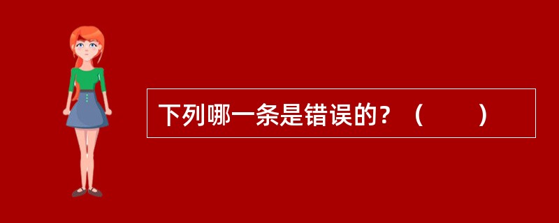 下列哪一条是错误的？（　　）