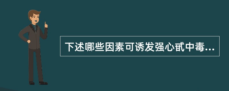 下述哪些因素可诱发强心甙中毒？（　　）