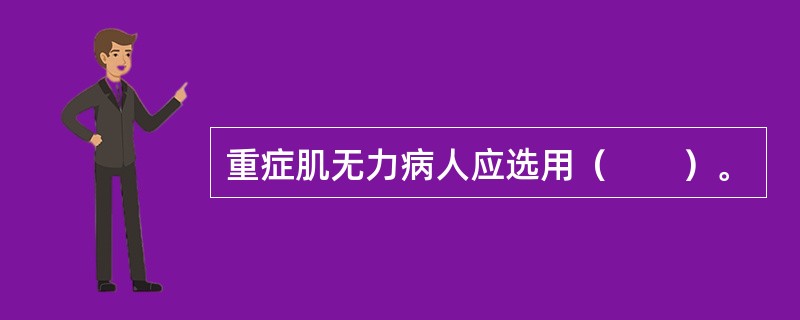 重症肌无力病人应选用（　　）。