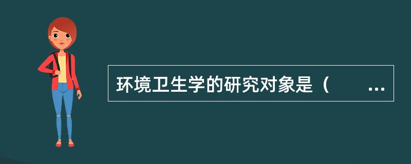 环境卫生学的研究对象是（　　）。