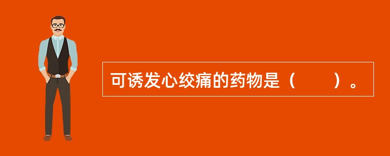 可诱发心绞痛的药物是（　　）。