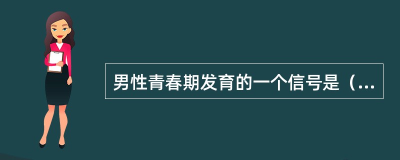 男性青春期发育的一个信号是（　　）。