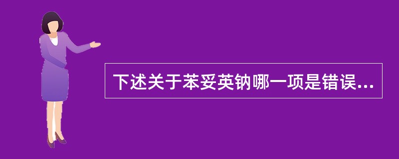 下述关于苯妥英钠哪一项是错误的？（　　）