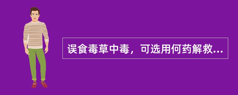 误食毒草中毒，可选用何药解救？（　　）